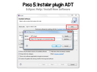 Paso 5: Instalar plugin ADT
 Eclipse: Help / Install New Software
 