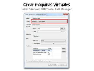 Crear máquinas virtuales
Inicio / Android SDK Tools / AVD Manager
 