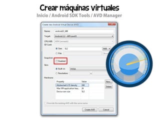 Crear máquinas virtuales
Inicio / Android SDK Tools / AVD Manager
 