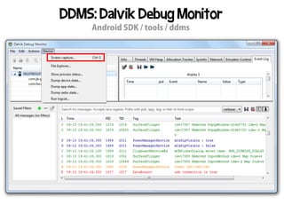 DDMS: Dalvik Debug Monitor
     Android SDK / tools / ddms
 