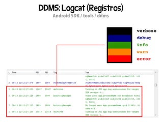 DDMS: Logcat (Registros)
   Android SDK / tools / ddms
 