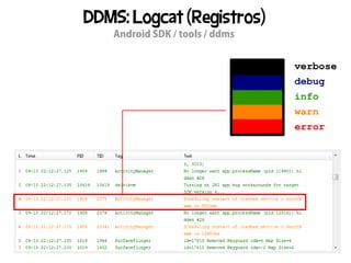 DDMS: Logcat (Registros)
   Android SDK / tools / ddms
 
