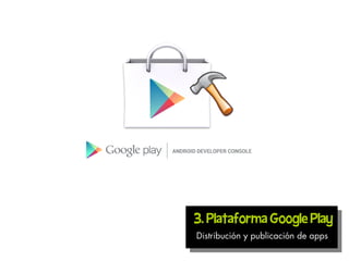 3. Plataforma Google Play
Distribución y publicación de apps
 