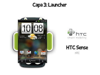 Capa 3: Launcher




               HTC Sense
                   HTC
 