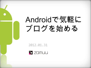 Androidで気軽に
ブログを始める
2012.01.31
 