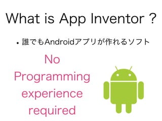 What is App Inventor ?
 ? lǤAndroidץ꤬륽ե
      No
 Programming
  experience
   required
 