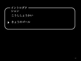 イントロダク
ション
こうししょうかい

きょうのゴール




           10
 