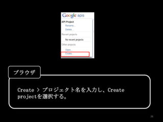 ブラウザ


Create > プロジェクト名を入力し、Create
projectを選択する。


                              26
 