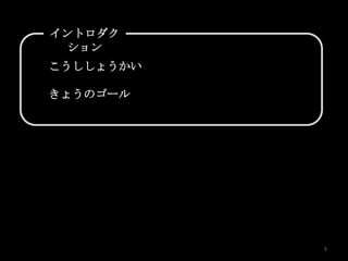 イントロダク
  ション
こうししょうかい

きょうのゴール




           5
 