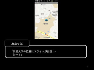 Android

「明星大学の位置にスライムが出現 …
 おー！」



                     61
 