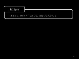 Eclipse

「出来たら、RUNボタンを押して、実行してみよう。」




                             66
 
