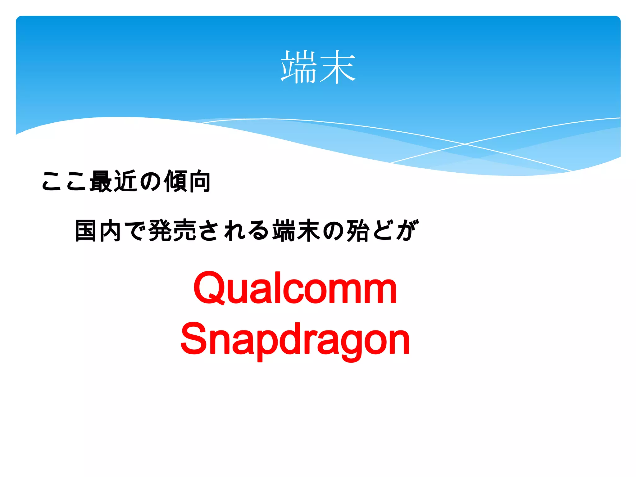 端末
ここ最近の傾向
国内で発売される端末の殆どが
Qualcomm
Snapdragon
 