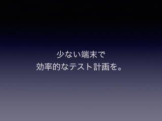 少ない端末で 
効率的なテスト計画を。 
