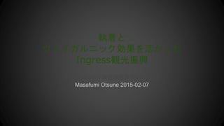 執着と
ツァイガルニック効果を活かした
Ingress観光振興
日本Androidの会横須賀支部2月定例会
Masafumi Otsune 2015-02-07
 