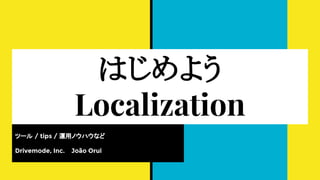 じめよう
Localization
ツール / tips / 運用ノウハウなど
Drivemode, Inc. João Orui
 