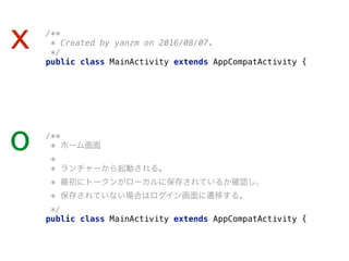/** 
* Created by yanzm on 2016/08/07. 
*/ 
public class MainActivity extends AppCompatActivity { 
x
/** 
* ホーム画面 
* 
* ランチャーから起動される。 
* 最初にトークンがローカルに保存されているか確認し、
* 保存されていない場合はログイン画面に遷移する。 
*/
public class MainActivity extends AppCompatActivity { 
o
 