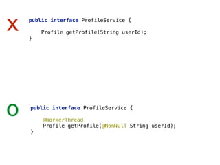 x public interface ProfileService { 
 
Profile getProfile(String userId); 
}
o public interface ProfileService { 
 
@WorkerThread 
Profile getProfile(@NonNull String userId); 
}
 
