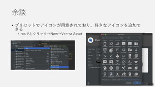 余談
• プリセットでアイコンが用意されており、好きなアイコンを追加で
きる
• resで右クリック→New→Vector Asset
0:38
 