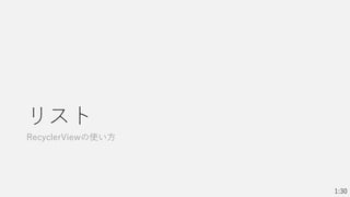 リスト
RecyclerViewの使い方
1:30
 