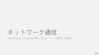 ネットワーク通信
ViewModel, LiveDataを用いたネットワーク通信とUI変更
3:19
 