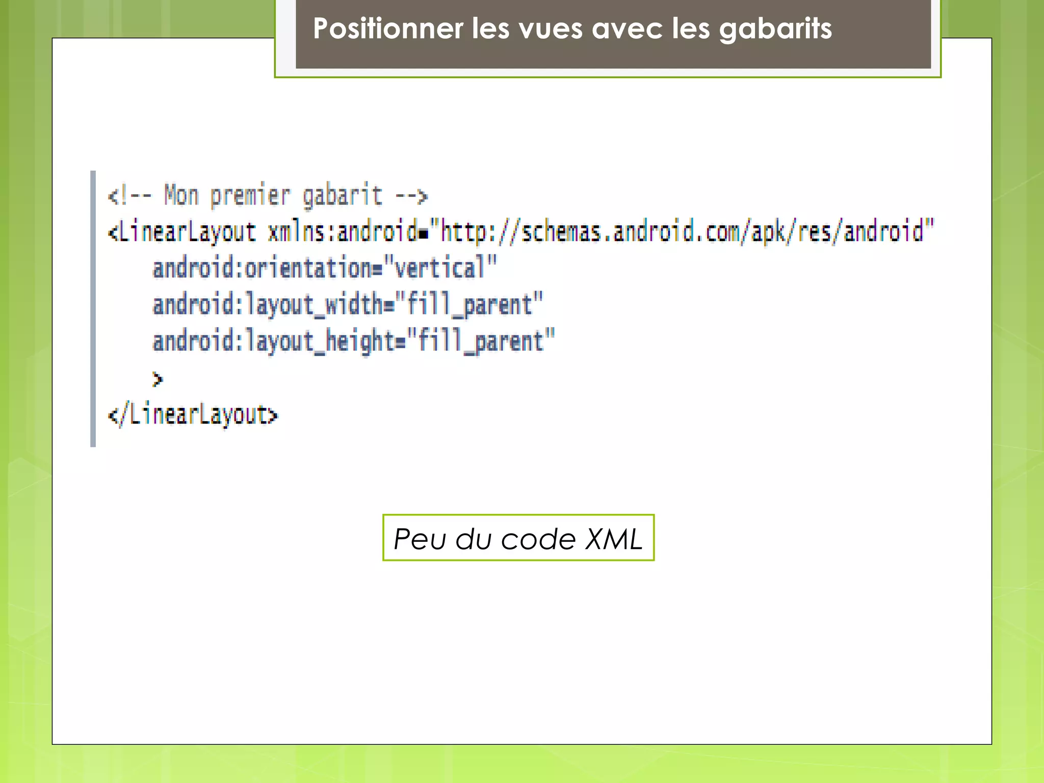 Positionner les vues avec les gabarits
Peu du code XML
 