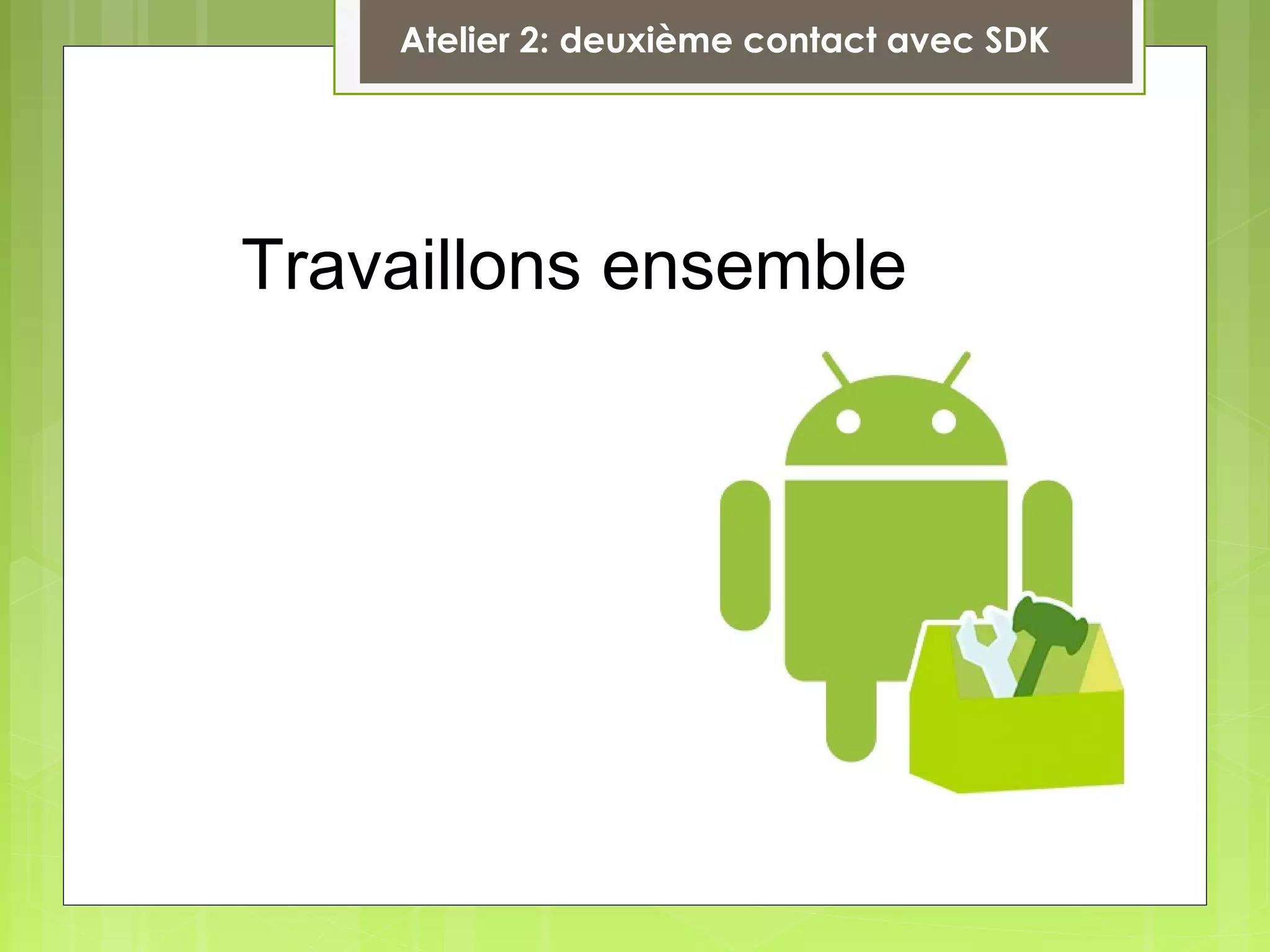 Travaillons ensemble
Atelier 2: deuxième contact avec SDK
 