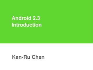 Android 2.3
Introduction




Kan-Ru Chen
 