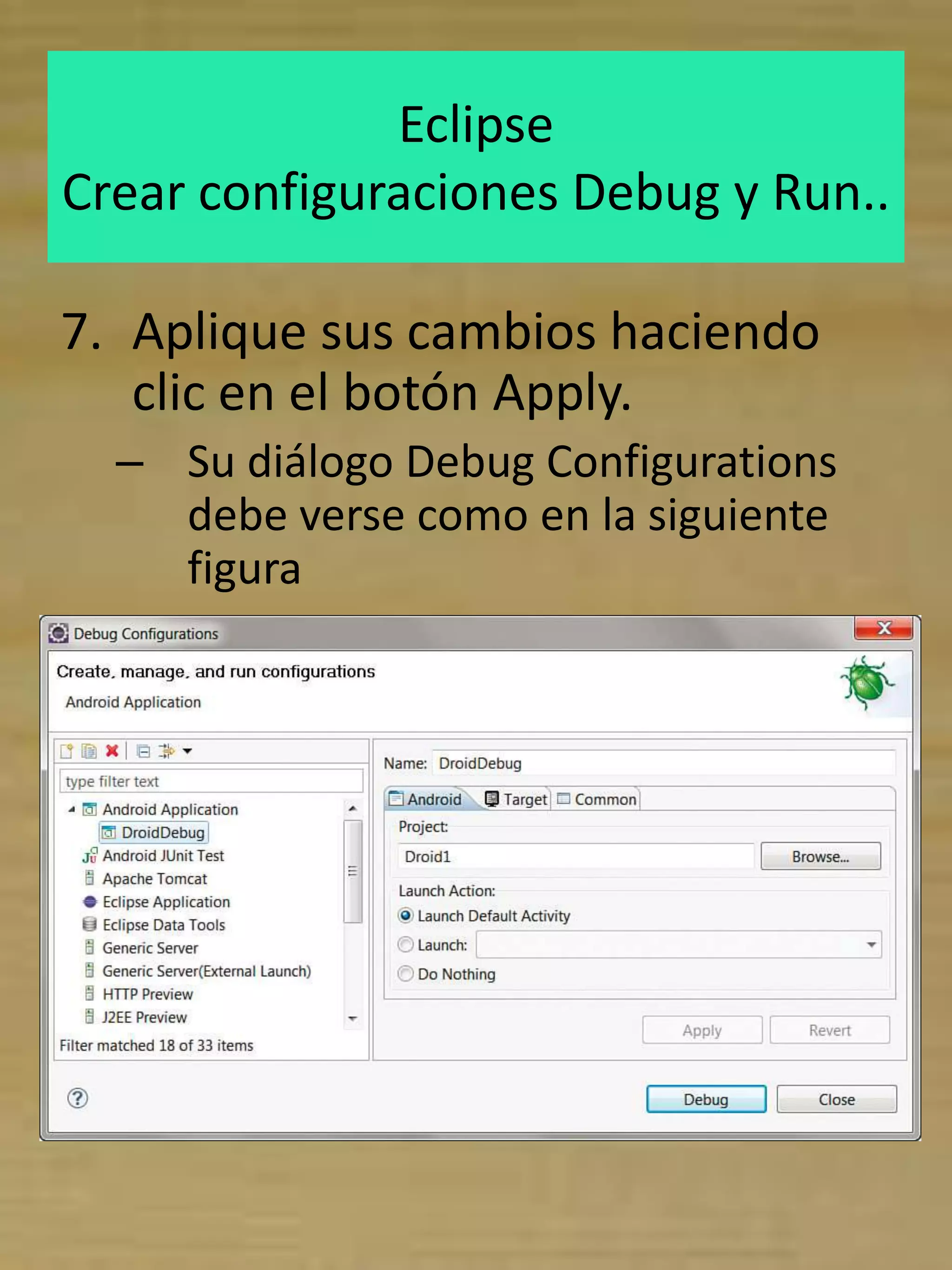 Eclipse
Crear configuraciones Debug y Run..

7. Aplique sus cambios haciendo
   clic en el botón Apply.
  – Su diálogo Debug Configurations
    debe verse como en la siguiente
    figura
 
