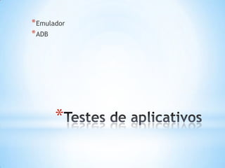 * Emulador
* ADB




       *
 
