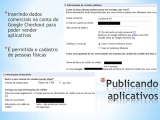 * Inserindo dados
 comerciais na conta do
 Google Checkout para
 poder vender
 aplicativos

* É permitido o cadastro
 de pessoas físicas




                           *
 