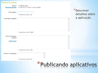 * Descrever
     detalhes sobre
     a aplicação




*
 