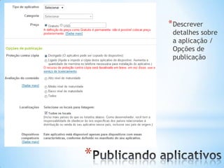 * Descrever
     detalhes sobre
     a aplicação /
     Opções de
     publicação




*
 
