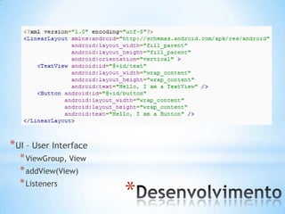 * UI – User Interface
  * ViewGroup, View
  * addView(View)
  * Listeners
                        *
 