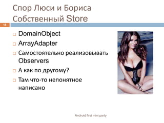 Спор Люси и БорисаСобственный StoreDomainObjectArrayAdapterСамостоятельно реализовыватьObserversА как по другому?Там что-то непонятное написано18Android first mini party