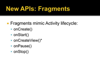   Fragments mimic Activity lifecycle:
     onCreate()
     onStart()
     onCreateView()*
     onPause()
     onStop()
 