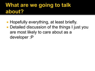    Hopefully everything, at least briefly.
   Detailed discussion of the things I just you
    are most likely to care about as a
    developer :P
 