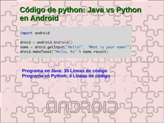 Código de python: Java vs Python
en Android




Programa en Java: 35 Líneas de código
Programa en Python: 4 Líneas de código
 