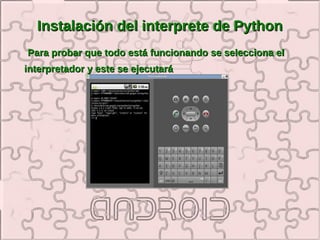 Instalación del interprete de Python
Para probar que todo está funcionando se selecciona el
interpretador y este se ejecutará
 
