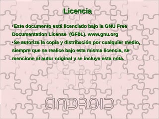 Licencia
●   Este documento está licenciado bajo la GNU Free
Documentation License (GFDL). www.gnu.org
●   Se autoriza la copia y distribución por cualquier medio,
siempre que se realice bajo esta misma licencia, se
mencione al autor original y se incluya esta nota.
 
