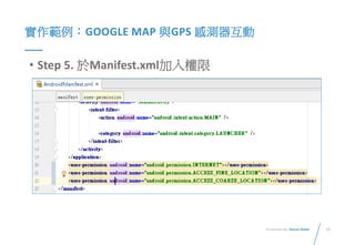 12Presented By: Duran Hsieh
實作範例：GOOGLE MAP 與GPS 感測器互動
• Step 5. 於Manifest.xml加入權限
 