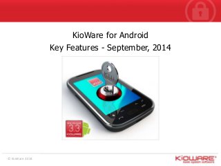 © KioWare 2014 
KioWare Lite (for Windows) 
KioWare for Android 
Key Features - September, 2014 
 
