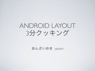 ANDROID LAYOUT
 3

        yanzm
 