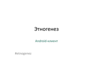 Этногенез

             Android-клиент


#etnogenez
 