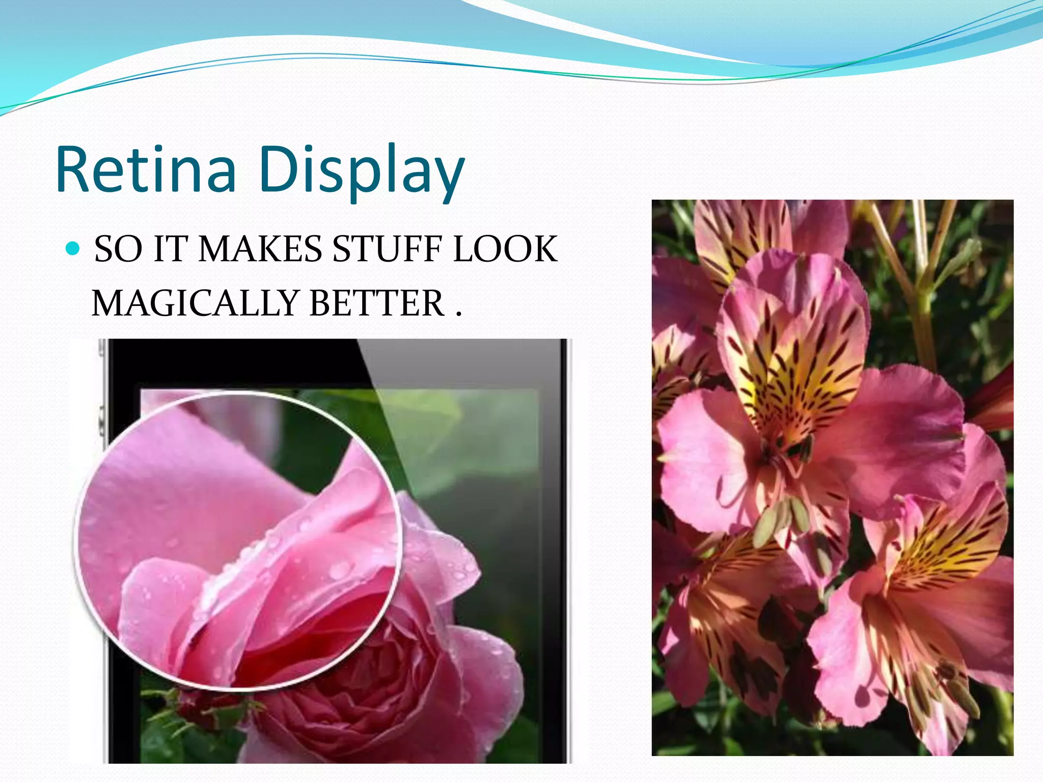 Retina Display
 SO IT MAKES STUFF LOOK
 MAGICALLY BETTER .
 