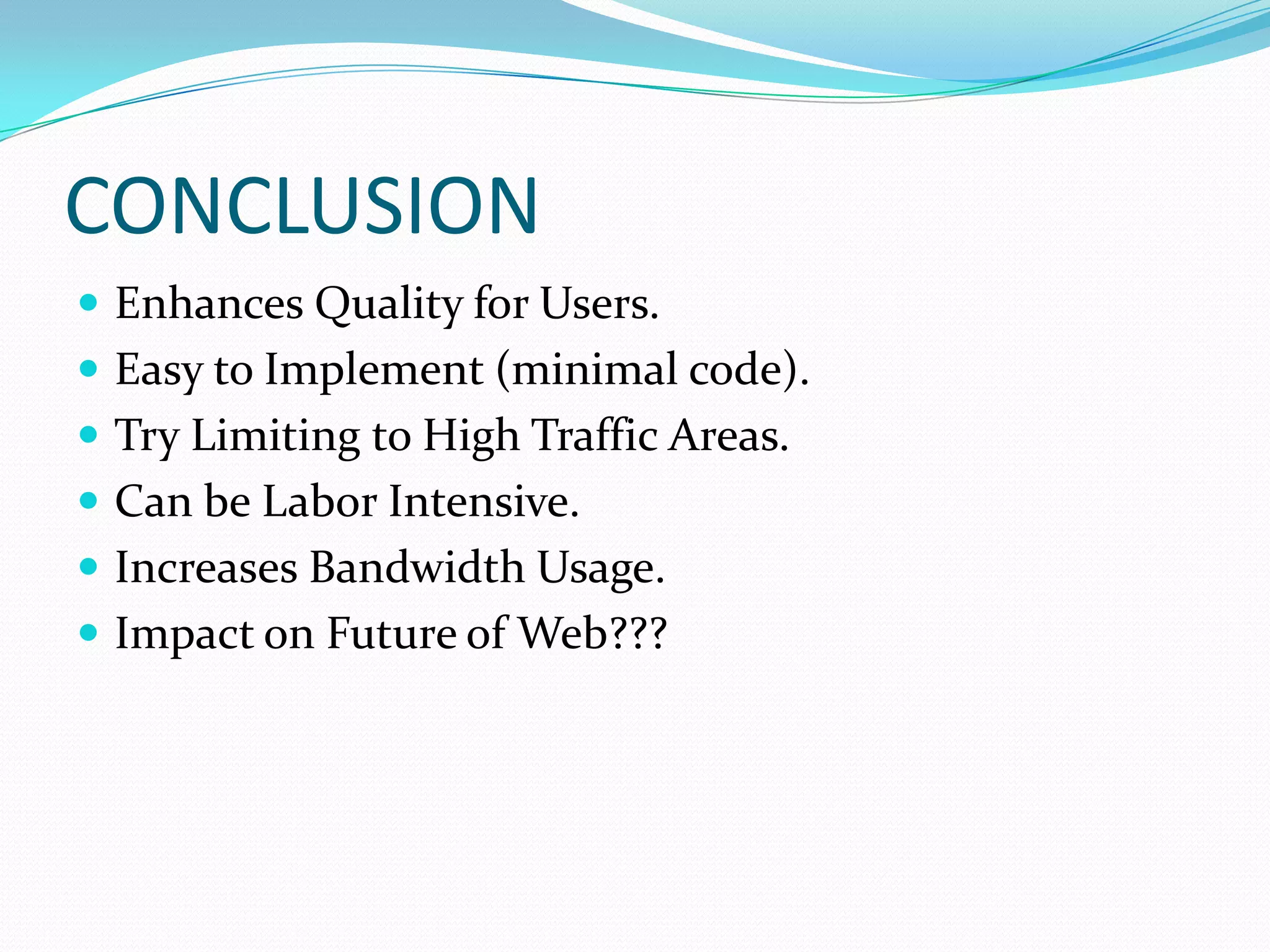 CONCLUSION
 Enhances Quality for Users.
 Easy to Implement (minimal code).
 Try Limiting to High Traffic Areas.
 Can be Labor Intensive.
 Increases Bandwidth Usage.
 Impact on Future of Web???
 