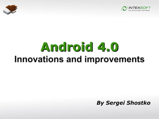 By Sergei Shostko Android 4.0 Innovations and improvements 