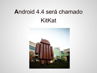 Android 4.4 será chamado
KitKat
 