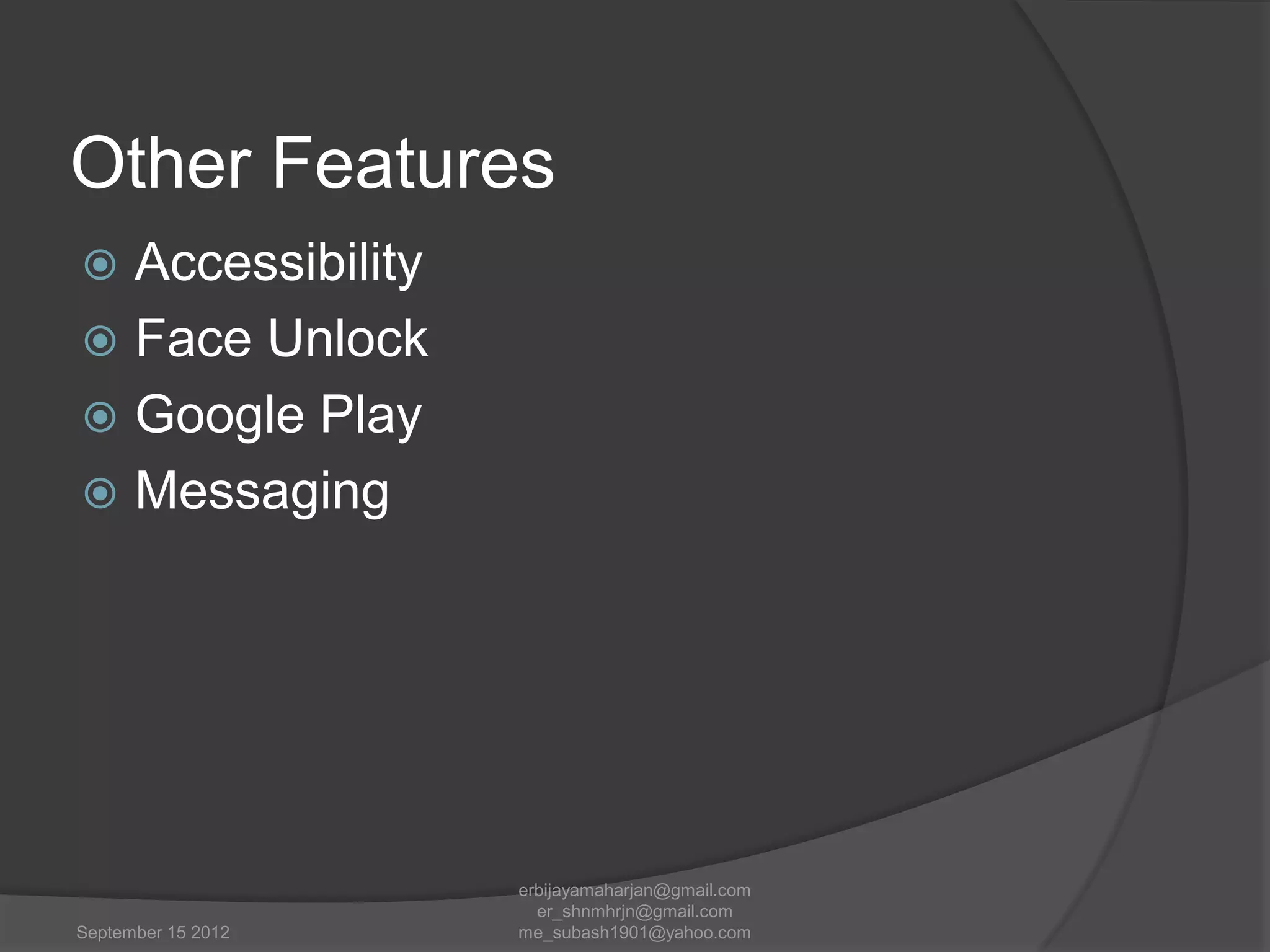 Other Features
Accessibility
 Face Unlock
 Google Play
 Messaging


September 15 2012

erbijayamaharjan@gmail.com
er_shnmhrjn@gmail.com
me_subash1901@yahoo.com

 