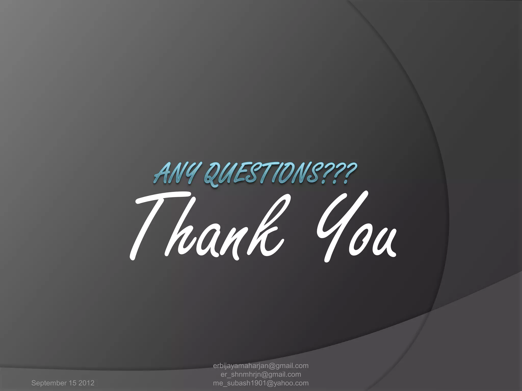 Thank You
September 15 2012

erbijayamaharjan@gmail.com
er_shnmhrjn@gmail.com
me_subash1901@yahoo.com

 