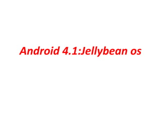 Android 4.1:Jellybean os
 